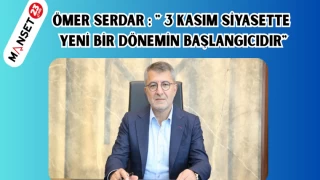 ÖMER SERDAR : " 3 KASIM SİYASETTE YENİ BİR DÖNEMİN BAŞLANGICIDIR"