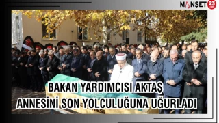 BAKAN YARDIMCISI AKTAŞ ANNESİNİ SON YOLCULUĞUNA UĞURLADI