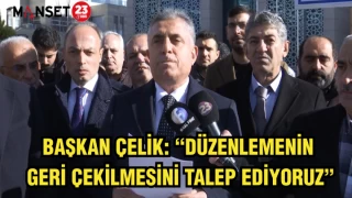 BAŞKAN ÇELİK: “DÜZENLEMENİN GERİ ÇEKİLMESİNİ TALEP EDİYORUZ”