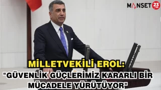 MİLLETVEKİLİ EROL :"GÜVENLİK GÜÇLERİMİZ KARARLI BİR MÜCADELE YÜRÜTÜYOR"