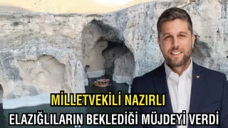 MİLLETVEKİLİ NAZIRLI, ELAZIĞLILARIN BEKLEDİĞİ MÜJDEYİ VERDİ