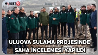 ULUOVA SULAMA PROJESİNDE SAHA İNCELEMESİ YAPILDI