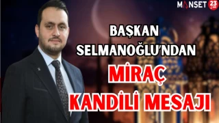 BAŞKAN SELMANOĞLU'NDAN MİRAÇ KANDİLİ MESAJI