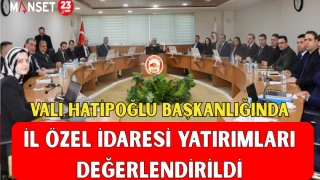 VALİ HATİPOĞLU BAŞKANLIĞINDA İL ÖZEL İDARESİ YATIRIMLARI DEĞERLENDİRİLDİ