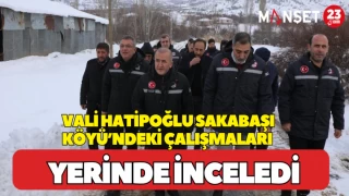 Vali Hatipoğlu Sakabaşı Köyü’ndeki Çalışmaları Yerinde İnceledi