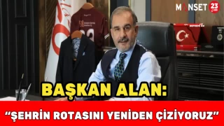 BAŞKAN ALAN: “ŞEHRİN ROTASINI YENİDEN ÇİZİYORUZ"