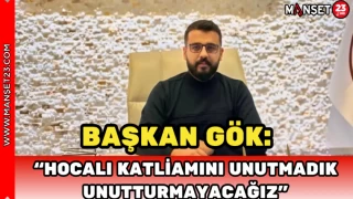 Başkan Gök: "Hocalı Katliamı’nı Unutmadık, Unutturmayacağız"