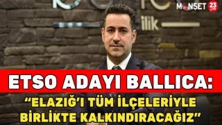 ETSO Adayı Ballıca: "Elazığ’ı Tüm İlçeleriyle Birlikte Kalkındıracağız”