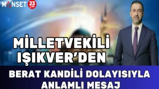 MİLLETVEKİLİ IŞIKVER'DEN BERAT KANDİLİ DOLAYISIYLA ANLAMLI MESAJ