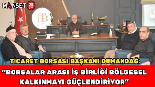 Ticaret Borsası Başkanı Dumandağ: “Borsalar Arası İş Birliği Bölgesel Kalkınmayı Güçlendiriyor”
