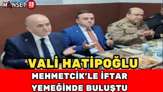 Vali Hatipoğlu Mehmetcik'le iftar yemeğinde buluştu