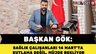 BAŞKAN GÖK: "SAĞLIK ÇALIŞANLARI 14 MART’TA KUTLAMA DEĞİL, MÜJDE BEKLİYOR"