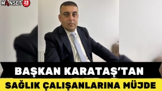 BAŞKAN KARATAŞ'TAN SAĞLIK ÇALIŞANLARINA MÜJDE