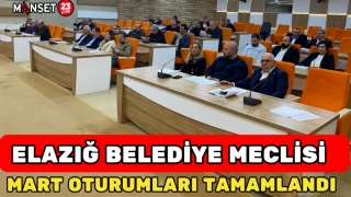 ELAZIĞ BELEDİYESİ MECLİSİ MART OTURUMLARI TAMAMLANDI