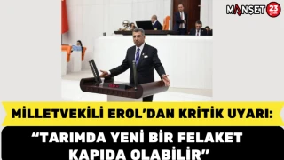 Milletvekili Erol’dan kritik uyarı: Tarımda yeni bir felaket kapıda olabilir
