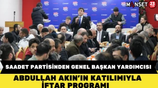 SAADET PARTİSİNDEN GENEL BAŞKAN YARDIMCISI ABDULLAH AKIN'IN KATILIMIYLA İFTAR PROGRAMI