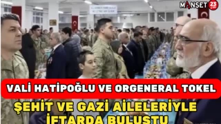 Vali Hatipoğlu ve Orgeneral Tokel Şehit Ve Gazi Aileleriyle İftarda Buluştu