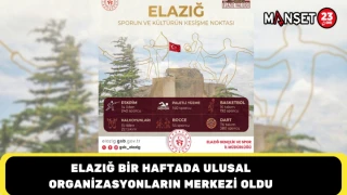 ELAZIĞ BİR HAFTADA ULUSAL ORGANİZASYONLARIN MERKEZİ OLDU