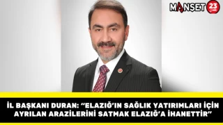İl Başkanı Duran: “Elazığ’ın Sağlık Yatırımları İçin Ayrılan Arazilerini Satmak Elazığ’a İhanettir”
