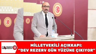 Milletvekili Açıkkapı: "Dev Rezerv Gün Yüzüne Çıkıyor"