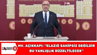 MİLLETVEKİLİ AÇIKKAPI: “ELAZIĞ SAHİPSİZ DEĞİLDİR, BU YANLIŞLIK DÜZELTİLECEK”