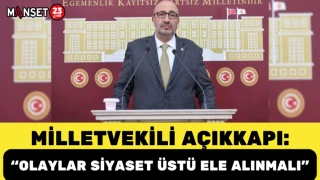 Milletvekili Açıkkapı: “Olaylar siyaset üstü ele alınmalı”