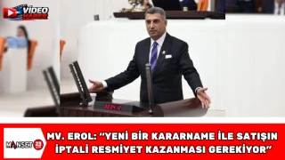 Milletvekili Erol: “Yeni Bir Kararname ile Satışın İptali Resmiyet Kazanması Gerekiyor”
