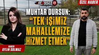 Muhtar Dursun: “Tek İşimiz Mahallemize Hizmet Etmek”