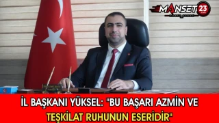 İl Başkanı Yüksel: "Bu Başarı Azmin Ve Teşkilat Ruhunun Eseridir"