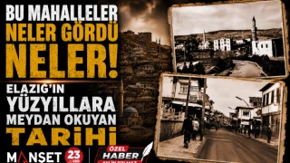 Bu Mahalleler Neler Gördü Neler! Elazığ’ın Yüzyıllara Meydan Okuyan Tarihi