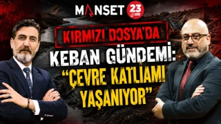 KIRMIZI DOSYA’DA KEBAN GÜNDEMİ: “ÇEVRE KATLİAMI YAŞANIYOR”
