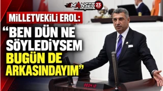 Milletvekili Erol: “Ben Dün Ne Söylediysem Bugün De Arkasındayım”
